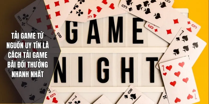 Tải game từ nguồn uy tín là cách tải game bài đổi thưởng nhanh nhất