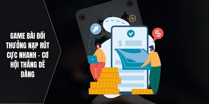 Game Bài Đổi Thưởng Nạp Rút Cực Nhanh – Cơ Hội Thắng Dễ Dàng