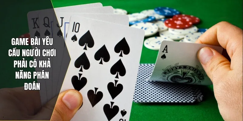 Game bài yêu cầu người chơi phải có khả năng phán đoán