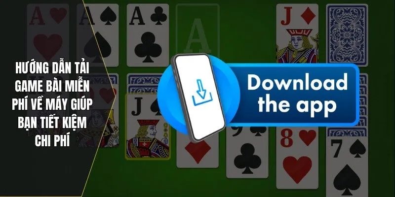 Tải game bài miễn phí về máy giúp bạn tiết kiệm chi phí